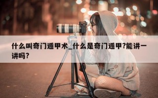 什么叫奇门遁甲术_什么是奇门遁甲? 能讲一讲吗?