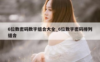 6 位数密码数字组合大全_6 位数字密码排列组合