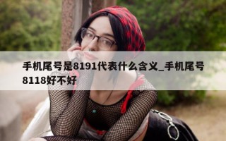 手机尾号是 8191 代表什么含义_手机尾号 8118 好不好