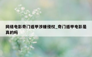 网络电影奇门遁甲涉嫌侵权_奇门遁甲电影是真的吗