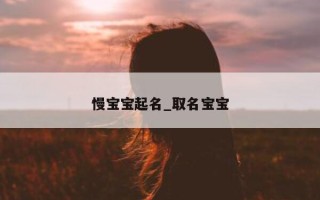 慢宝宝起名_取名宝宝