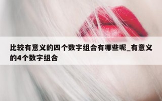 比较有意义的四个数字组合有哪些呢_有意义的 4 个数字组合