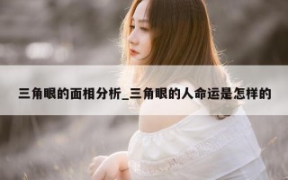 三角眼的面相分析_三角眼的人命运是怎样的