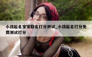 小孩起名宝宝取名打分测试_小孩起名打分免费测试打分