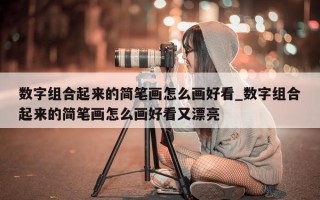 数字组合起来的简笔画怎么画好看_数字组合起来的简笔画怎么画好看又漂亮