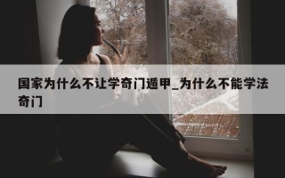 国家为什么不让学奇门遁甲_为什么不能学法奇门