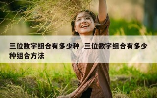 三位数字组合有多少种_三位数字组合有多少种组合方法