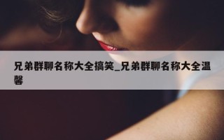 兄弟群聊名称大全搞笑_兄弟群聊名称大全温馨