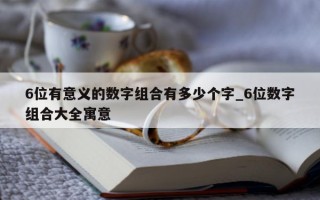 6 位有意义的数字组合有多少个字_6 位数字组合大全寓意