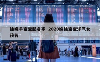 徐姓羊宝宝起名字_2020姓徐宝宝洋气女孩名