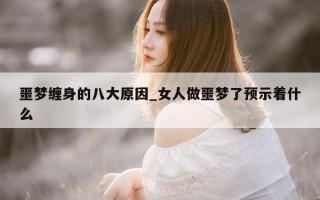 噩梦缠身的八大原因_女人做噩梦了预示着什么