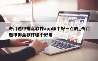 奇门遁甲排盘软件 app 哪个好一点的_奇门遁甲排盘软件哪个好用