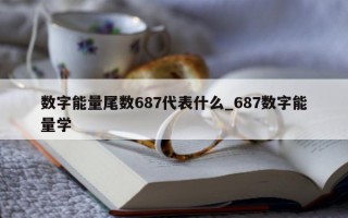 数字能量尾数 687 代表什么_687 数字能量学