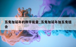 五鬼加延年的数字能量_五鬼加延年加五鬼组合