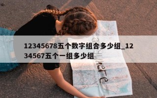 12345678 五个数字组合多少组_1234567 五个一组多少组