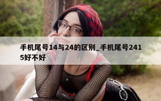 手机尾号 14 与 24 的区别_手机尾号 2415 好不好