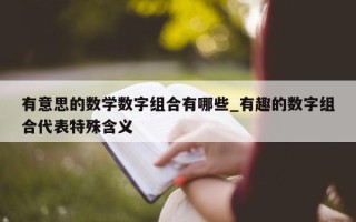 有意思的数学数字组合有哪些_有趣的数字组合代表特殊含义