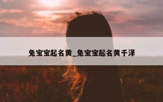 兔宝宝起名黄_兔宝宝起名黄千泽