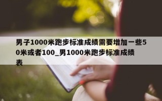 男子 1000 米跑步标准成绩需要增加一些 50 米或者 100_男 1000 米跑步标准成绩表