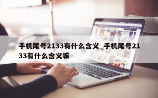 手机尾号 2133 有什么含义_手机尾号 2133 有什么含义嘛