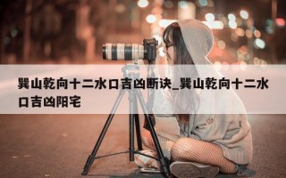 巽山乾向十二水口吉凶断诀_巽山乾向十二水口吉凶阳宅