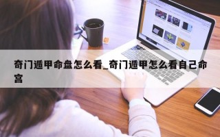 奇门遁甲命盘怎么看_奇门遁甲怎么看自己命宫