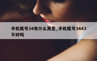 手机尾号 34 有什么寓意_手机尾号 3443 不好吗