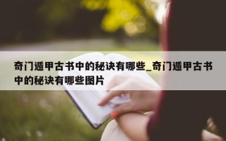 奇门遁甲古书中的秘诀有哪些_奇门遁甲古书中的秘诀有哪些图片