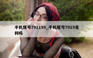 手机尾号 791199_手机尾号 7919 吉利吗