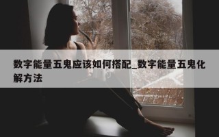 数字能量五鬼应该如何搭配_数字能量五鬼化解方法