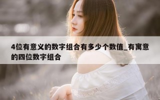 4位有意义的数字组合有多少个数值_有寓意的四位数字组合