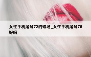 女性手机尾号 72 的磁场_女生手机尾号 76 好吗