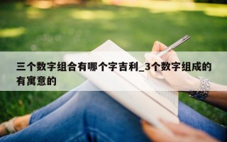 三个数字组合有哪个字吉利_3 个数字组成的有寓意的