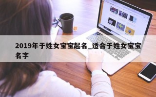 2019 年于姓女宝宝起名_适合于姓女宝宝名字