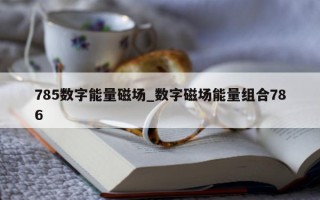 785 数字能量磁场_数字磁场能量组合 786