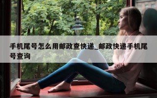 手机尾号怎么用邮政查快递_邮政快递手机尾号查询