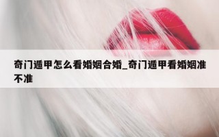 奇门遁甲怎么看婚姻合婚_奇门遁甲看婚姻准不准