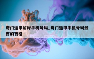 奇门遁甲解释手机号码_奇门遁甲手机号码最吉的吉格