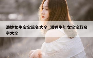 潘姓女牛宝宝起名大全_潘姓牛年女宝宝取名字大全