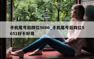 手机尾号后四位 5666_手机尾号后四位 5651 好不好用