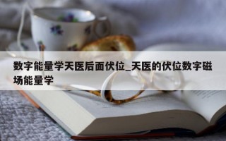 数字能量学天医后面伏位_天医的伏位数字磁场能量学