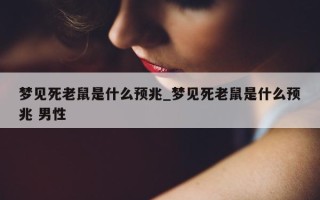 梦见死老鼠是什么预兆_梦见死老鼠是什么预兆 男性