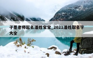 子墨老师起名潘姓宝宝_2021潘姓取名字大全