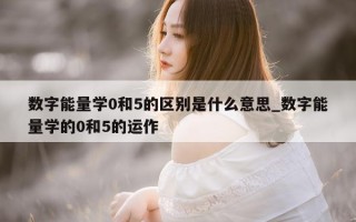 数字能量学 0 和 5 的区别是什么意思_数字能量学的 0 和 5 的运作