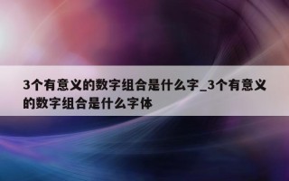 3个有意义的数字组合是什么字_3个有意义的数字组合是什么字体