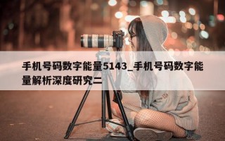 手机号码数字能量 5143_手机号码数字能量解析深度研究二