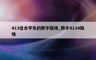 413 适合学生的数字磁场_数字 4134 磁场