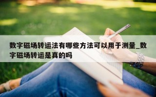 数字磁场转运法有哪些方法可以用于测量_数字磁场转运是真的吗