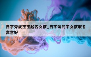 日字旁虎宝宝起名女孩_日字旁的字女孩取名寓意好