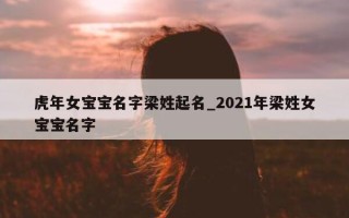 虎年女宝宝名字梁姓起名_2021 年梁姓女宝宝名字